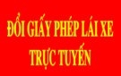 Đổi giấy phép lái xe trực tuyến: Nhiều tiện ích cho người dân